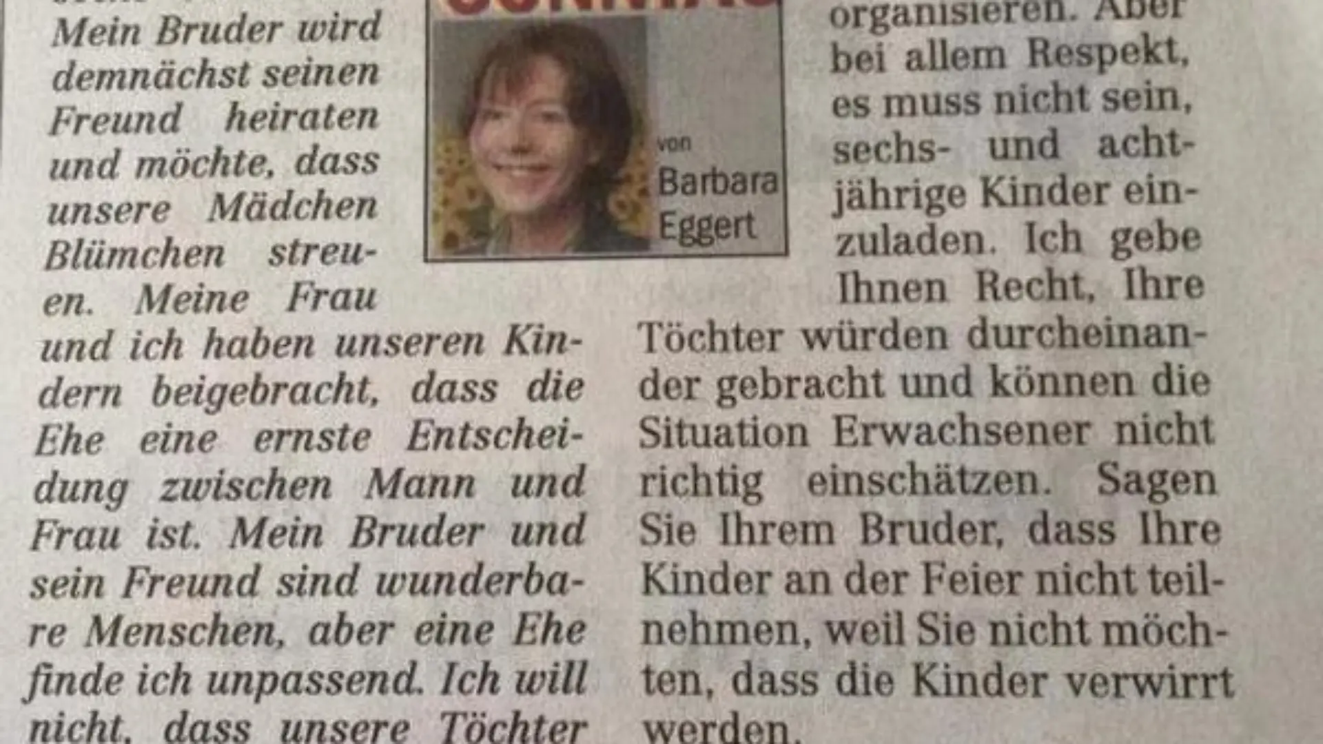 Homophobie ist auch 2015 noch ein Thema. Diskriminierungen und Vorurteile sind weiter aktuell. Das Westfalen-Blatt hat sich ein sattes Eigentor geschossen. Auf die Frage eines Familienvaters, ob seine sechs und acht Jahre alten Töchter die Hochzeit seines homosexuellen Bruders besuchen sollten: „Ich will nicht, dass sich unsere Töchter mit dem Thema der sexuellen Orientierung befassen.“ antwortete Psychologin/Autorin Barbara Eggert„Ich gebe Ihnen recht!“